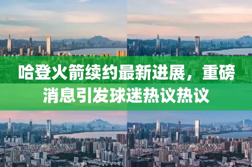 哈登火箭續(xù)約最新進(jìn)展，重磅消息引發(fā)球迷熱議熱議