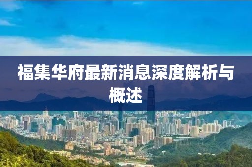福集華府最新消息深度解析與概述