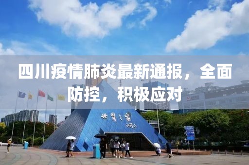 四川疫情肺炎最新通報(bào)，全面防控，積極應(yīng)對(duì)