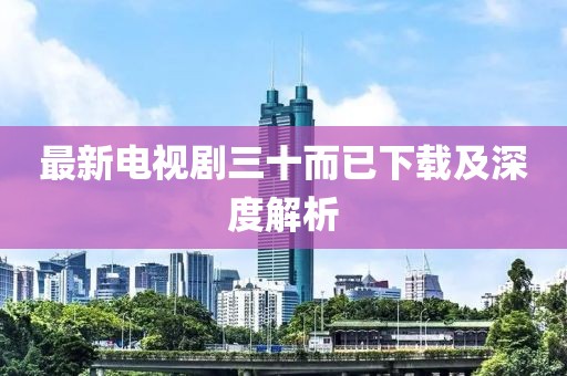 最新電視劇三十而已下載及深度解析