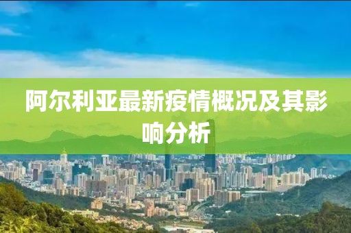 阿爾利亞最新疫情概況及其影響分析