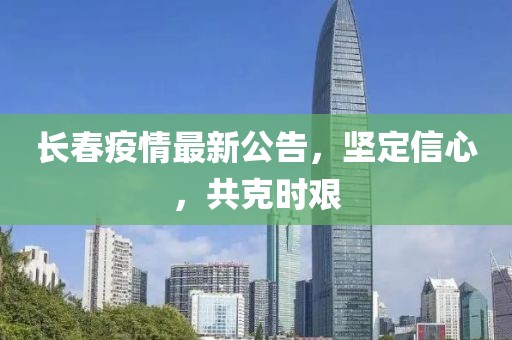 長(zhǎng)春疫情最新公告，堅(jiān)定信心，共克時(shí)艱