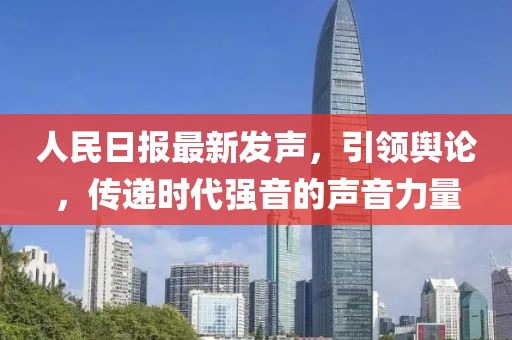 人民日?qǐng)?bào)最新發(fā)聲，引領(lǐng)輿論，傳遞時(shí)代強(qiáng)音的聲音力量