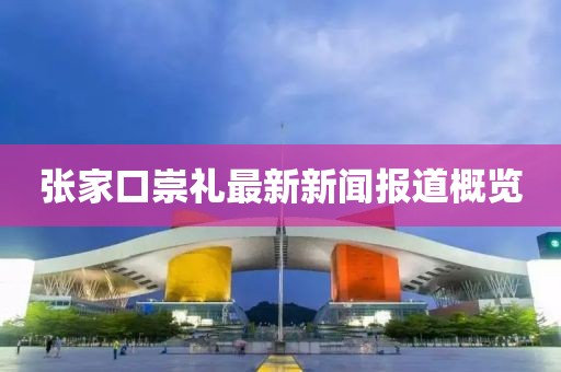 張家口崇禮最新新聞報道概覽