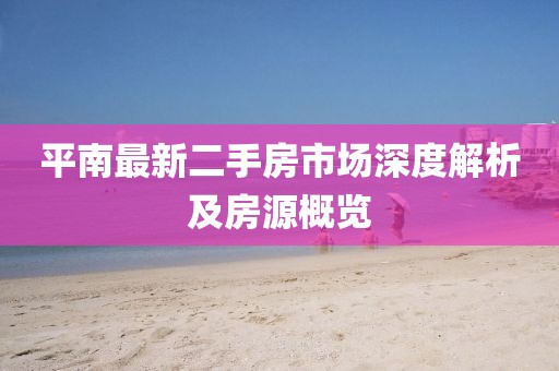平南最新二手房市場深度解析及房源概覽