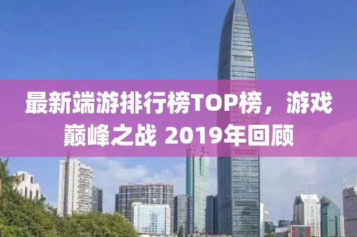最新端游排行榜TOP榜，游戲巔峰之戰(zhàn) 2019年回顧