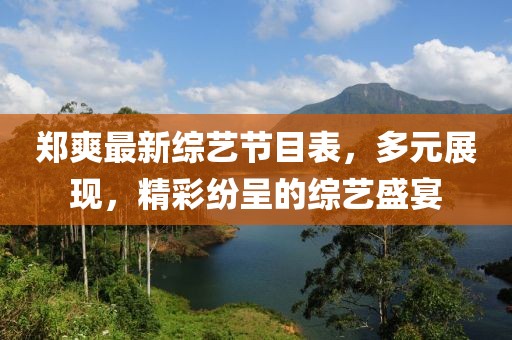 鄭爽最新綜藝節(jié)目表，多元展現(xiàn)，精彩紛呈的綜藝盛宴