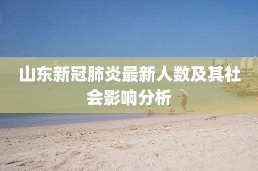 山東新冠肺炎最新人數(shù)及其社會影響分析