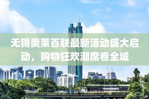 無錫奧萊百聯(lián)最新活動盛大啟動，購物狂歡潮席卷全城