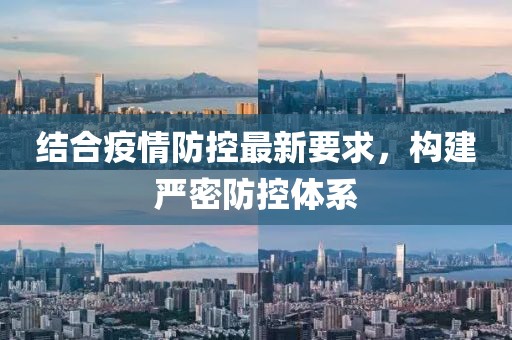 結(jié)合疫情防控最新要求，構(gòu)建嚴密防控體系