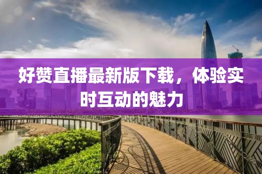 好贊直播最新版下載，體驗實時互動的魅力
