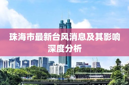 珠海市最新臺(tái)風(fēng)消息及其影響深度分析