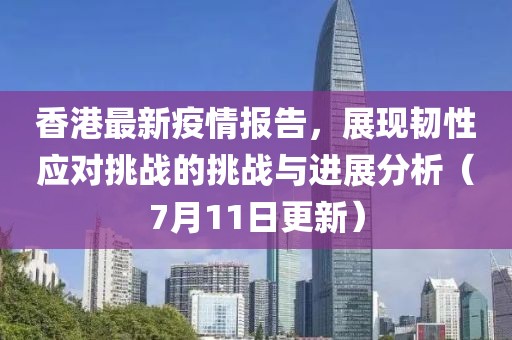 香港最新疫情報告，展現(xiàn)韌性應對挑戰(zhàn)的挑戰(zhàn)與進展分析（7月11日更新）