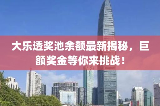 大樂透獎池余額最新揭秘，巨額獎金等你來挑戰(zhàn)！