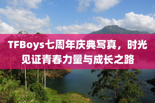 TFBoys七周年慶典寫真，時光見證青春力量與成長之路