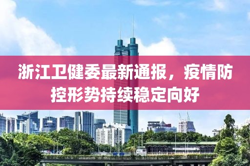 浙江衛(wèi)健委最新通報(bào)，疫情防控形勢持續(xù)穩(wěn)定向好