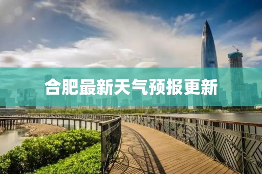 合肥最新天氣預(yù)報(bào)更新