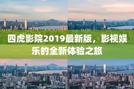 四虎影院2019最新版，影視娛樂的全新體驗之旅