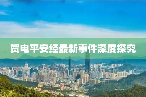 賀電平安經(jīng)最新事件深度探究