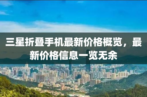 三星折疊手機(jī)最新價(jià)格概覽，最新價(jià)格信息一覽無余