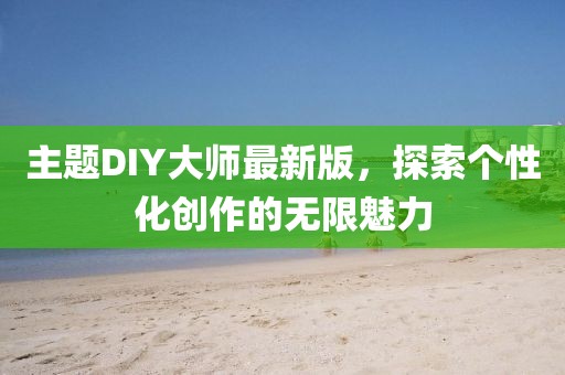 主題DIY大師最新版，探索個(gè)性化創(chuàng)作的無限魅力