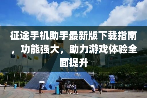 征途手機(jī)助手最新版下載指南，功能強(qiáng)大，助力游戲體驗(yàn)全面提升