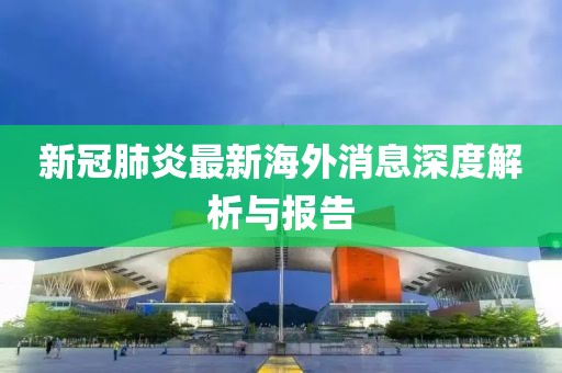 新冠肺炎最新海外消息深度解析與報(bào)告