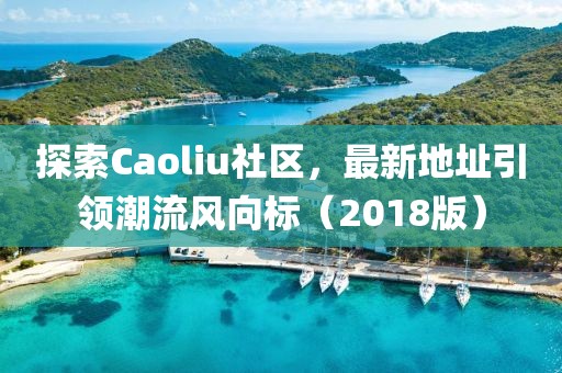 探索Caoliu社區(qū)，最新地址引領(lǐng)潮流風(fēng)向標(biāo)（2018版）