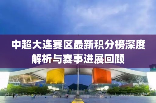 中超大連賽區(qū)最新積分榜深度解析與賽事進展回顧