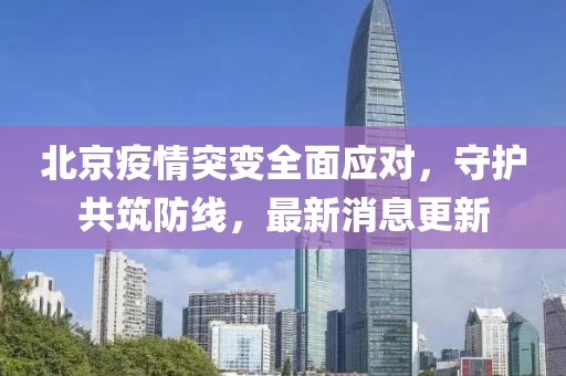 北京疫情突變?nèi)鎽?yīng)對(duì)，守護(hù)共筑防線，最新消息更新