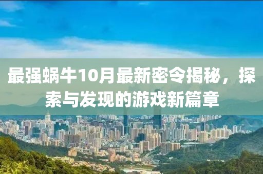 最強(qiáng)蝸牛10月最新密令揭秘，探索與發(fā)現(xiàn)的游戲新篇章