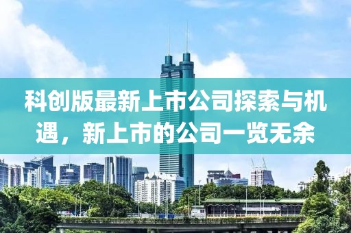 科創(chuàng)版最新上市公司探索與機(jī)遇，新上市的公司一覽無余
