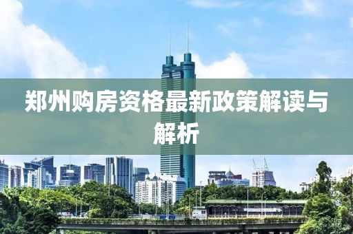 鄭州購房資格最新政策解讀與解析