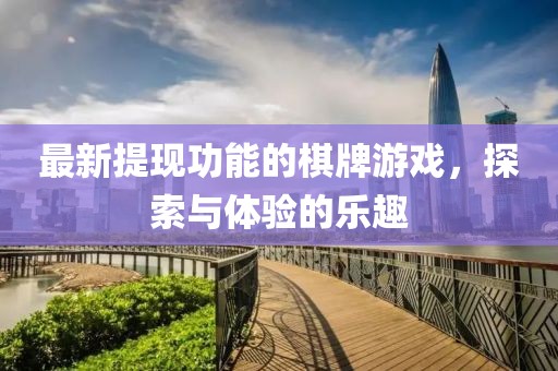 最新提現(xiàn)功能的棋牌游戲，探索與體驗的樂趣