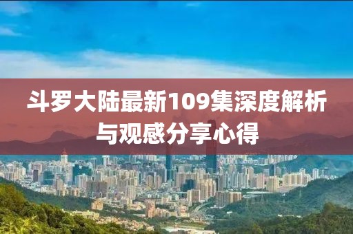 斗羅大陸最新109集深度解析與觀感分享心得