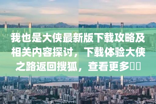 我也是大俠最新版下載攻略及相關(guān)內(nèi)容探討，下載體驗(yàn)大俠之路返回搜狐，查看更多??