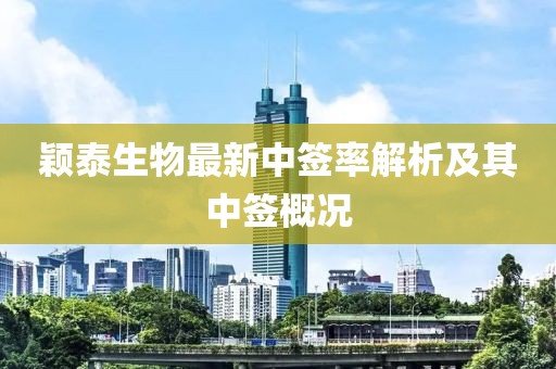 穎泰生物最新中簽率解析及其中簽概況