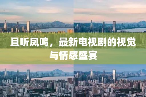 且聽鳳鳴，最新電視劇的視覺與情感盛宴