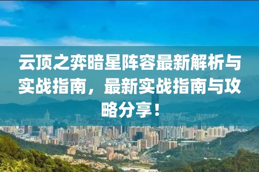云頂之弈暗星陣容最新解析與實(shí)戰(zhàn)指南，最新實(shí)戰(zhàn)指南與攻略分享！