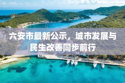 六安市最新公示，城市發(fā)展與民生改善同步前行