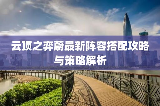 云頂之弈蔚最新陣容搭配攻略與策略解析