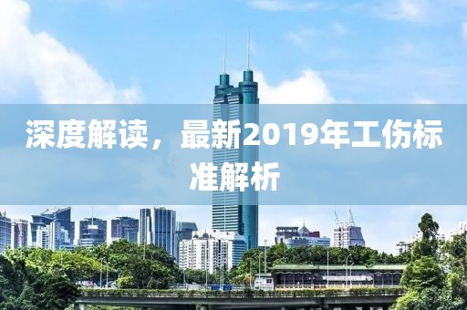 深度解讀，最新2019年工傷標準解析