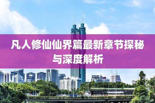 凡人修仙仙界篇最新章節(jié)探秘與深度解析