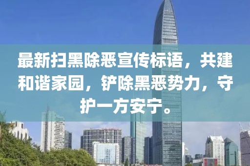 最新掃黑除惡宣傳標語，共建和諧家園，鏟除黑惡勢力，守護一方安寧。