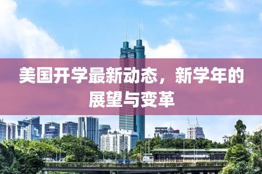 美國開學(xué)最新動態(tài)，新學(xué)年的展望與變革