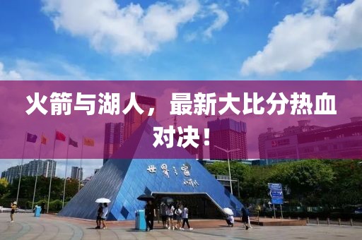 火箭與湖人，最新大比分熱血對(duì)決！