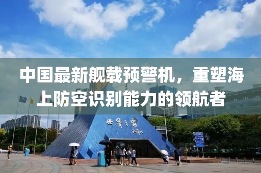中國(guó)最新艦載預(yù)警機(jī)，重塑海上防空識(shí)別能力的領(lǐng)航者