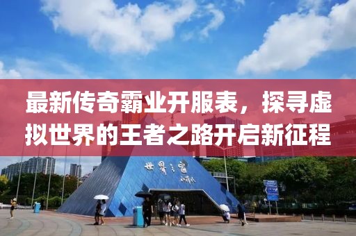 最新傳奇霸業(yè)開服表，探尋虛擬世界的王者之路開啟新征程