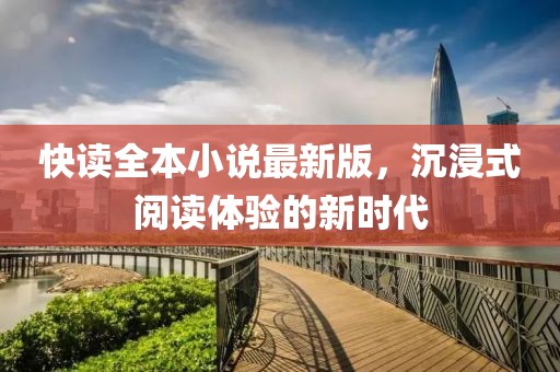 快讀全本小說(shuō)最新版，沉浸式閱讀體驗(yàn)的新時(shí)代