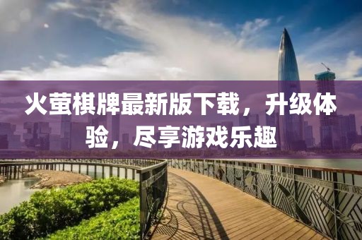 火螢棋牌最新版下載，升級(jí)體驗(yàn)，盡享游戲樂(lè)趣